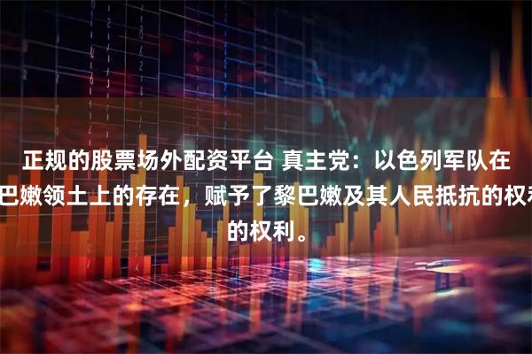 正规的股票场外配资平台 真主党：以色列军队在黎巴嫩领土上的存在，赋予了黎巴嫩及其人民抵抗的权利。