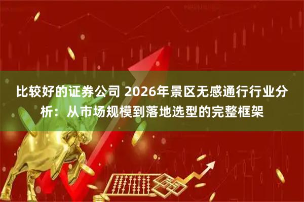 比较好的证券公司 2026年景区无感通行行业分析：从市场规模到落地选型的完整框架